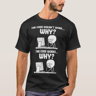 Programmer The Code Doesnt Work Why The Code Works T-Shirt
