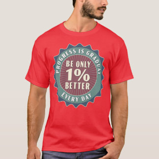 Progress Is Gradual Be Only 1 Better Every Day T-Shirt
