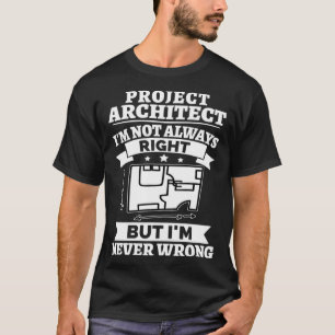 Project Architect I m Not Always Right But Never W T-Shirt