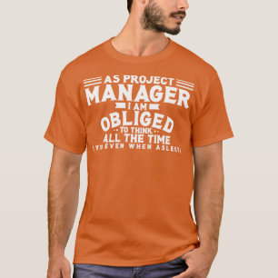Project Manager As Project Manager I Am Obliged To T-Shirt