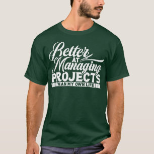 Project Manager Better At Managing Projects T-Shirt