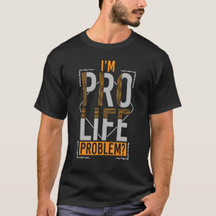 Prolife for Women Pro Life I'm Pro Life Problem Pr T-Shirt