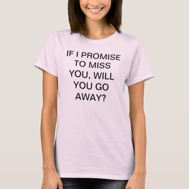 PROMISE TO MISS YOU, WILL YOU GO AWAY? T-Shirt (Front)