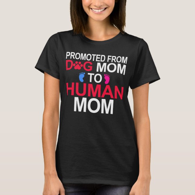 Promoted from Dog Mom to Human Mom Mom Baby Pregna T-Shirt (Front)
