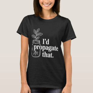 Propagate that funny plant lovers gardeners plant T-Shirt