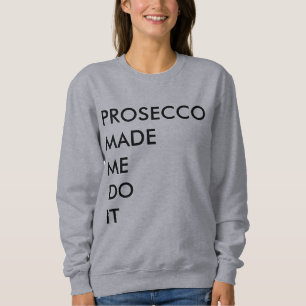 prosecco made me do it sweatshirt