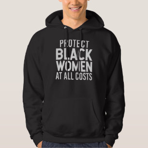 Protect Black Women At All Costs Bhm Black History Hoodie