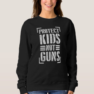 Protect Kids Not Guns Support Gun Control Reform A Sweatshirt