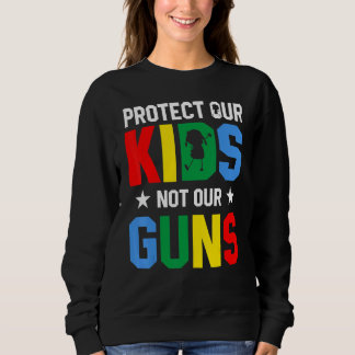 Protect Our Kids Not Gun End Gun Violence Sweatshirt
