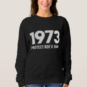 Protect Roe V Wade 1973 Pro-Choice Abortion Rights Sweatshirt