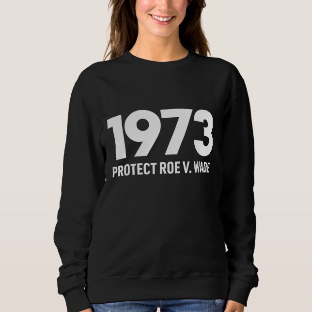Protect Roe V Wade 1973 Pro-Choice Abortion Rights Sweatshirt (Front)