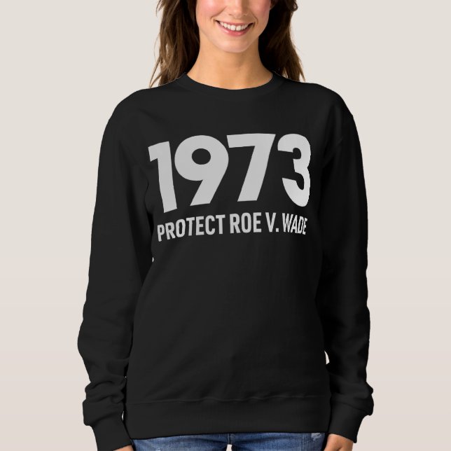 Protect Roe V Wade 1973 Pro Choice Abortion Rights Sweatshirt (Front)