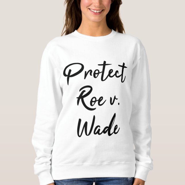Protect Roe v. Wade Pro Choice Sweatshirt (Front)