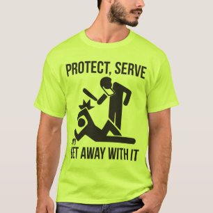 Protect, Serve and Get Away With It T-Shirt