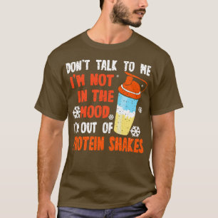 Protein Shakes Dont Talk To Me Im Not In The Mood T-Shirt