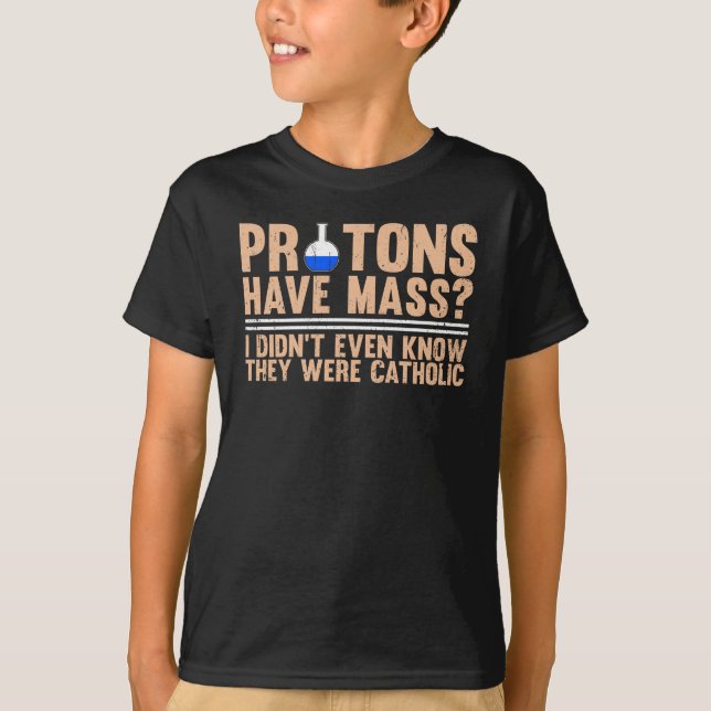 Protons Have Mass? I Didn't Even Know T-Shirt (Front)