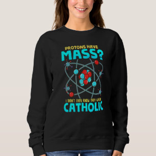 Protons Have Mass I Didn't Even Know They Were Cat Sweatshirt