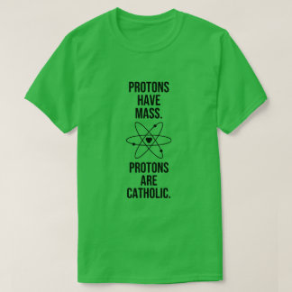 PROTONS HAVE MASS. PROTONS ARE CATHOLIC. T-Shirt