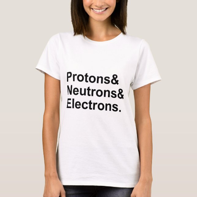 Protons Neutrons Electrons | 3 Parts of an Atom T-Shirt (Front)