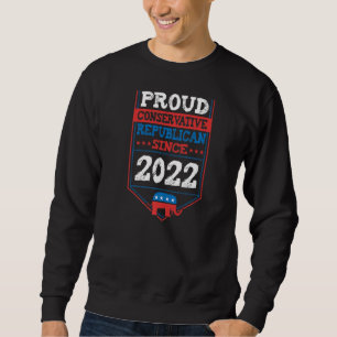 Proud Conservative Republican Since 2022 Usa Birth Sweatshirt