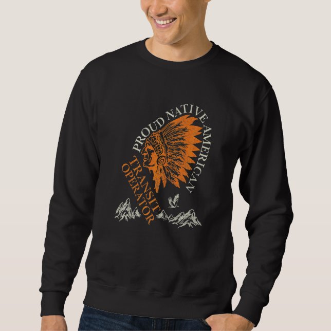 Proud Native American Job Transit Operator   Sweatshirt (Front)