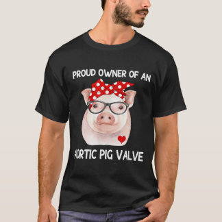 Proud Owner Of An Aortic Pig Valve Heart Disease A T-Shirt