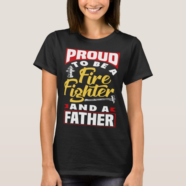Proud to be a Friefighter and a Dad for Father's D T-Shirt (Front)