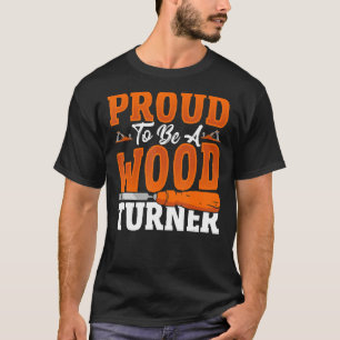 Proud To Be A Wood Turner Woodturning Lathe T-Shirt
