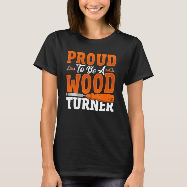 Proud To Be A Wood Turner Woodturning Lathe T-Shirt (Front)