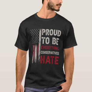 Proud To Be Everything Conservatives Hate T-Shirt