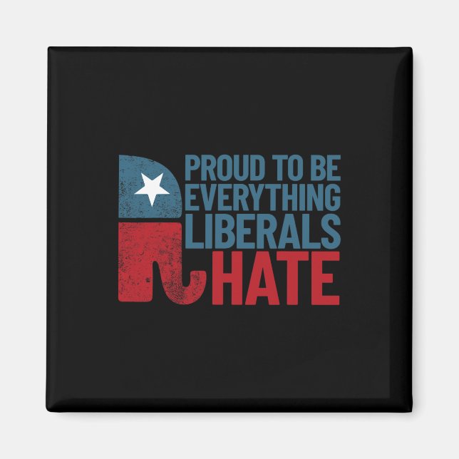 Proud To Be Everything Liberals Hate Conservative  Magnet (Front)