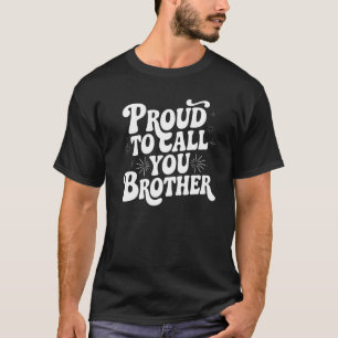 Proud to Call You Brother – Appreciation Gift T-Shirt