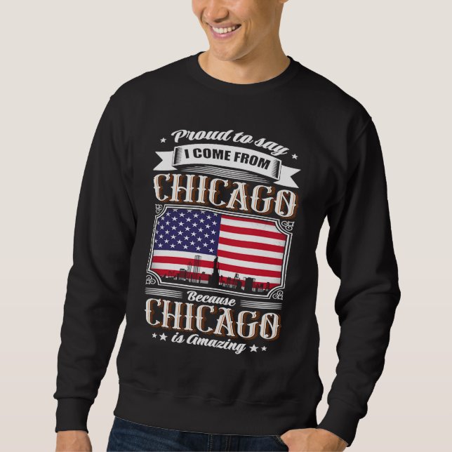 Proud To Say I Come From Chicago USA Flag Sweatshirt (Front)