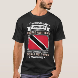 Proud to say I come from Trinidad And Tobago T-Shirt