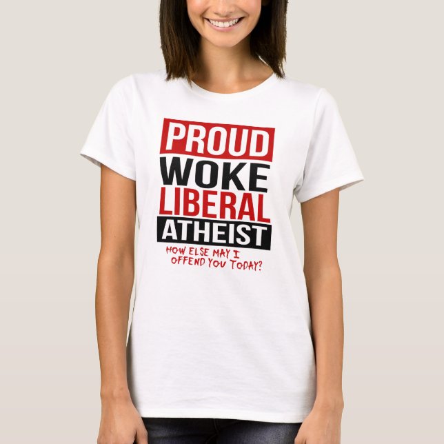 Proud Woke Liberal Atheist - How else may I offend T-Shirt (Front)
