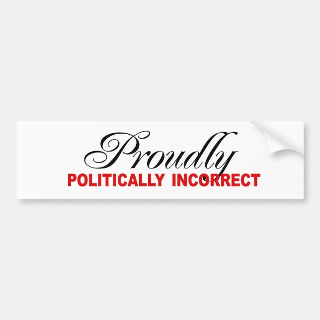 PROUDLY POLITICALLY INCORRECT BUMPER STICKER (Front)