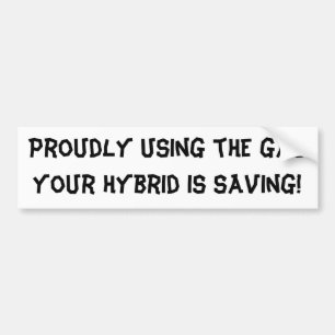 Proudly using the gas your hybrid is saving! bumper sticker