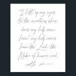Psalm 121:1-2 Script Poster<br><div class="desc">I lift up my eyes to the mountains where does my help come from? my help comes from the Lord, the Maker of heaven and earth. -Psalm 121:1-2 Script</div>