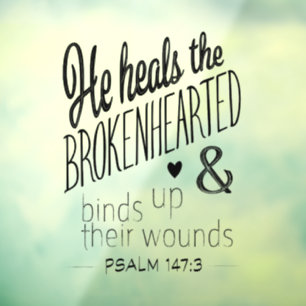 Psalm 147:3 He heals the Brokenhearted