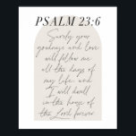 Psalm 23:6 Minimal Boho Beige Arch Script Poster<br><div class="desc">Surely Your goodness and love will follow me all the days of my life...  -Psalm 23:6 Minimal Boho Beige Arch Script</div>