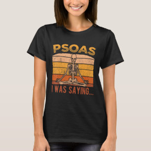 Psoas I was saying - physical therapist yoga T-Shirt