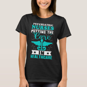 Psychiatric Nurses Putting the Care in Healthcare T-Shirt