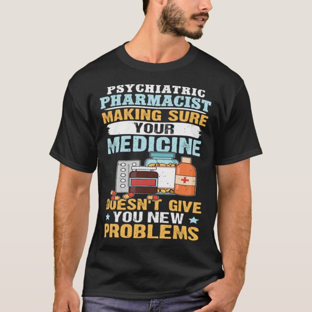 Psychiatric Pharmacist Making Sure Your Medicine T-Shirt (Front)