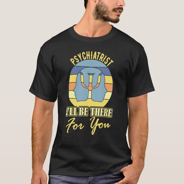 Psychiatrist I will be there for you joke mental h T-Shirt (Front)