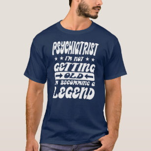 Psychiatrist I'm Not Getting Old I'm Becomming A T-Shirt
