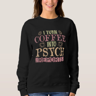 Psychologist I Turn Coffee Into Psych Reports Psyc Sweatshirt