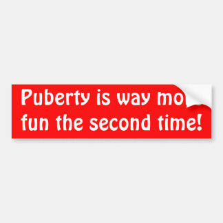 Puberty is way more fun the second time! bumper sticker