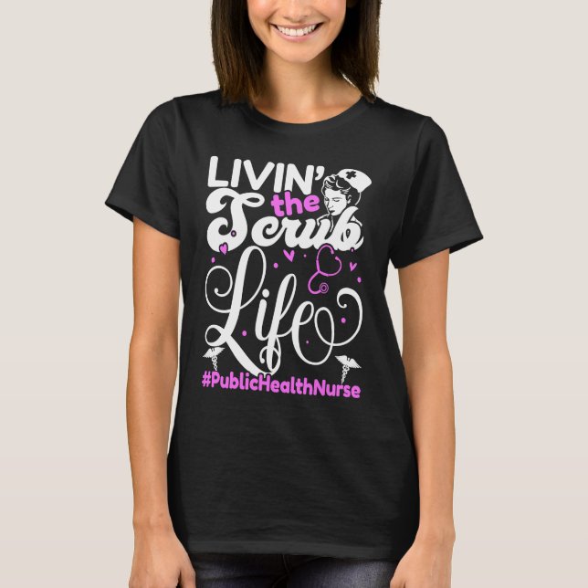 Public Health Nurse Life For Livin' The Scrub Life T-Shirt (Front)