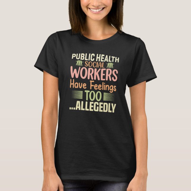 Public Health Social Workers Have Feelings Too All T-Shirt (Front)