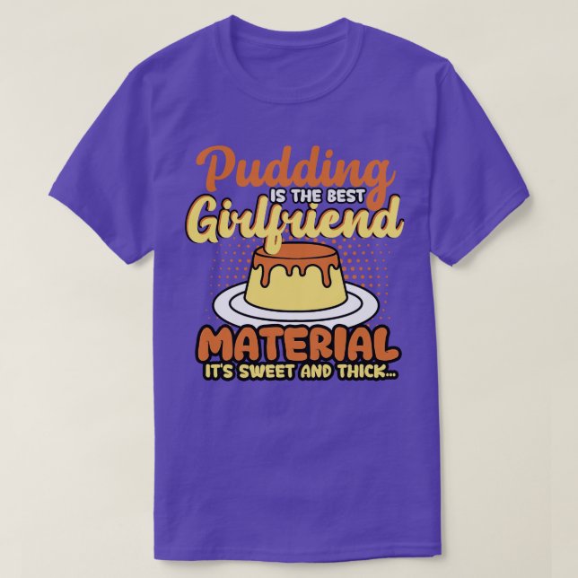 Pudding Is The Best Girlfriend Material Its Sweet  T-Shirt (Design Front)
